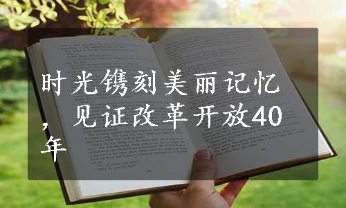 时光镌刻美丽记忆，见证改革开放40年