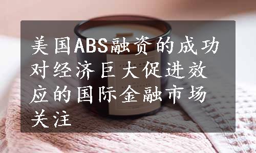 美国ABS融资的成功对经济巨大促进效应的国际金融市场关注