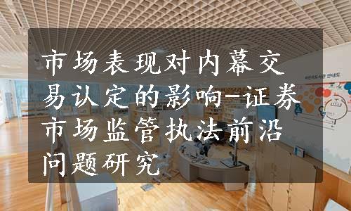 市场表现对内幕交易认定的影响-证券市场监管执法前沿问题研究