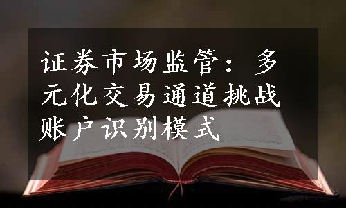 证券市场监管：多元化交易通道挑战账户识别模式