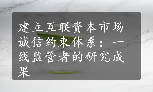 建立互联资本市场诚信约束体系：一线监管者的研究成果