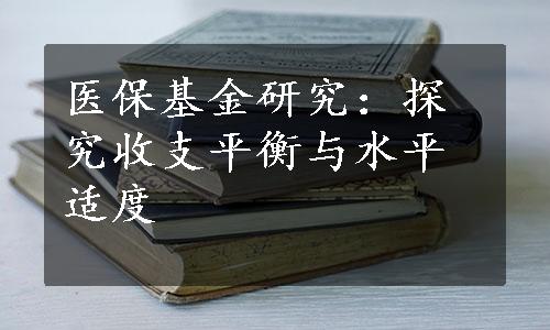 医保基金研究：探究收支平衡与水平适度