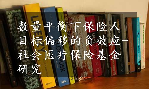 数量平衡下保险人目标偏移的负效应-社会医疗保险基金研究