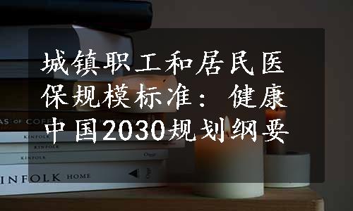 城镇职工和居民医保规模标准: 健康中国2030规划纲要