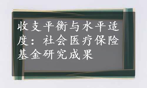 收支平衡与水平适度：社会医疗保险基金研究成果