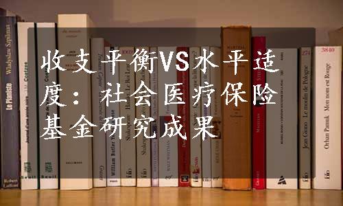 收支平衡VS水平适度：社会医疗保险基金研究成果