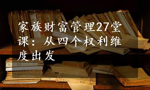 家族财富管理27堂课：从四个权利维度出发