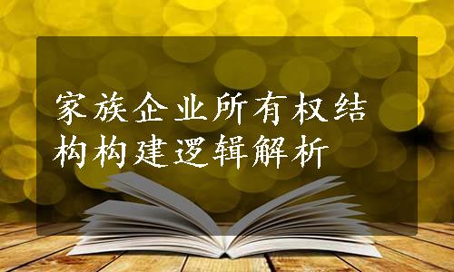 家族企业所有权结构构建逻辑解析