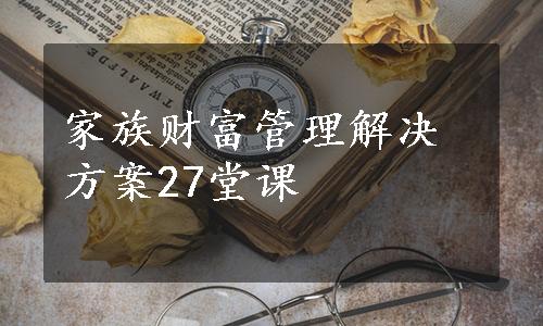 家族财富管理解决方案27堂课