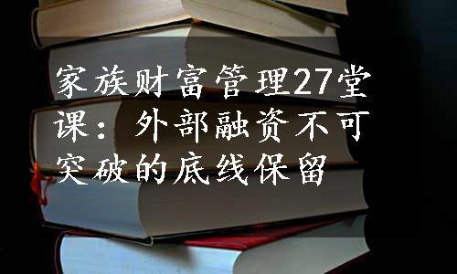 家族财富管理27堂课：外部融资不可突破的底线保留