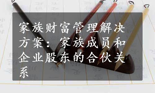 家族财富管理解决方案：家族成员和企业股东的合伙关系