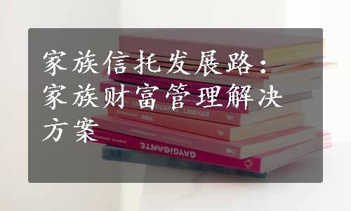 家族信托发展路：家族财富管理解决方案