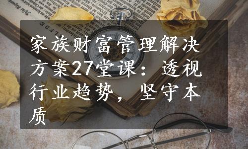 家族财富管理解决方案27堂课：透视行业趋势，坚守本质