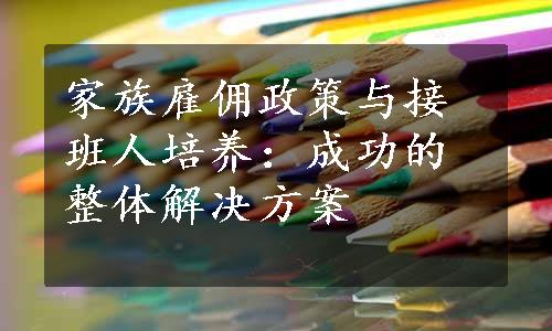 家族雇佣政策与接班人培养：成功的整体解决方案