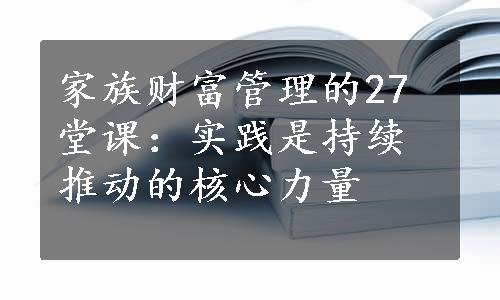 家族财富管理的27堂课：实践是持续推动的核心力量