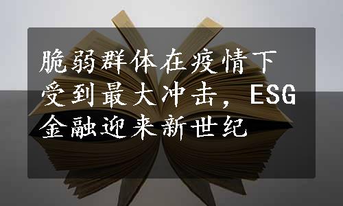 脆弱群体在疫情下受到最大冲击，ESG金融迎来新世纪