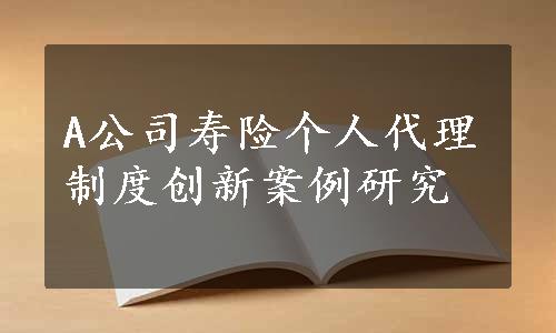 A公司寿险个人代理制度创新案例研究