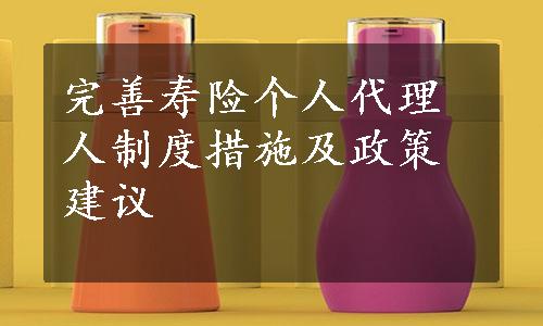 完善寿险个人代理人制度措施及政策建议