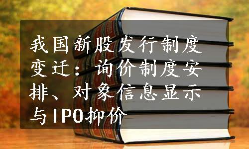 我国新股发行制度变迁：询价制度安排、对象信息显示与IPO抑价