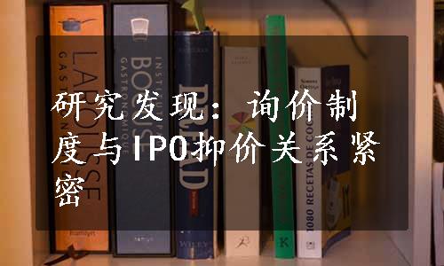 研究发现：询价制度与IPO抑价关系紧密