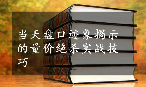 当天盘口迹象揭示的量价绝杀实战技巧