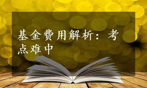 基金费用解析：考点难中