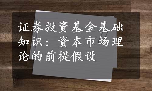 证券投资基金基础知识：资本市场理论的前提假设