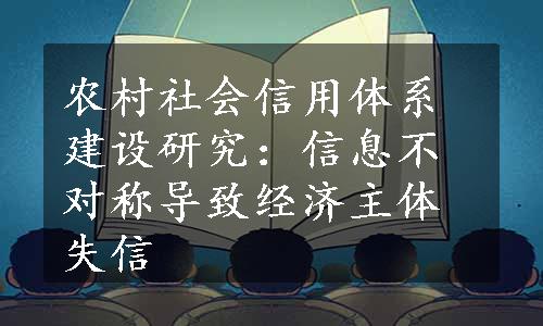 农村社会信用体系建设研究：信息不对称导致经济主体失信