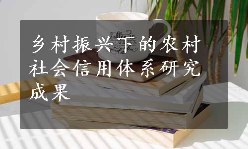 乡村振兴下的农村社会信用体系研究成果