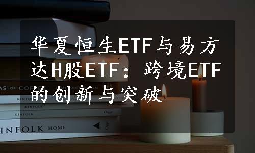 华夏恒生ETF与易方达H股ETF：跨境ETF的创新与突破