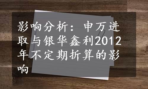 影响分析：申万进取与银华鑫利2012年不定期折算的影响