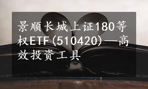 景顺长城上证180等权ETF(510420)—高效投资工具