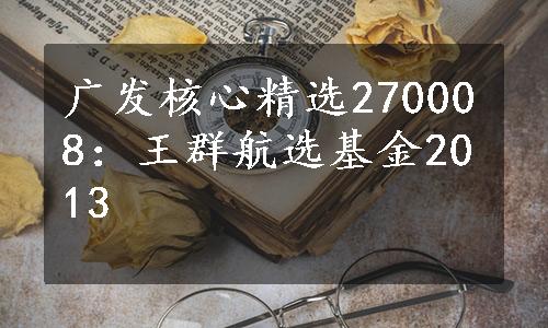 广发核心精选270008：王群航选基金2013