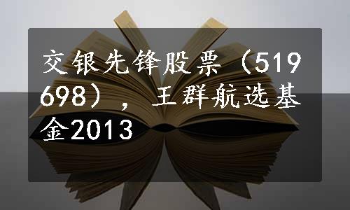 交银先锋股票（519698），王群航选基金2013