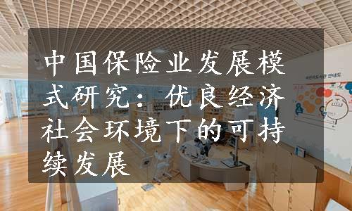 中国保险业发展模式研究：优良经济社会环境下的可持续发展