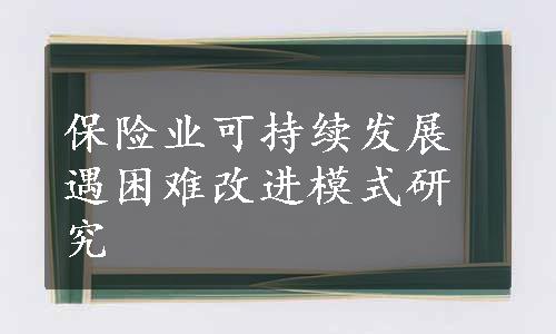 保险业可持续发展遇困难改进模式研究