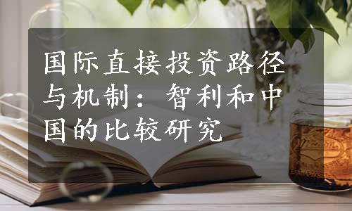 国际直接投资路径与机制：智利和中国的比较研究