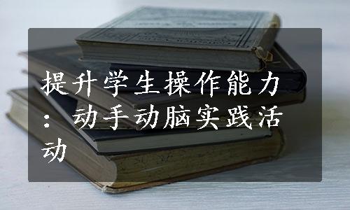 提升学生操作能力：动手动脑实践活动