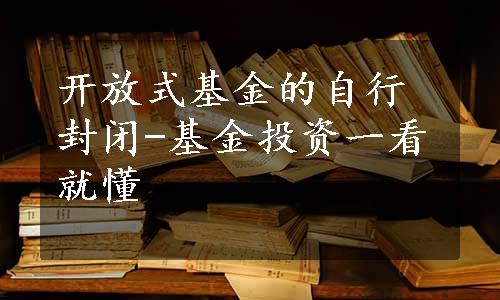 开放式基金的自行封闭-基金投资一看就懂