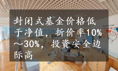 封闭式基金价格低于净值，折价率10%～30%，投资安全边际高