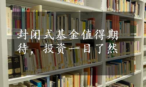 封闭式基金值得期待，投资一目了然