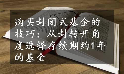 购买封闭式基金的技巧：从封转开角度选择存续期约1年的基金