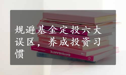 规避基金定投六大误区，养成投资习惯