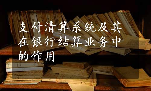 支付清算系统及其在银行结算业务中的作用