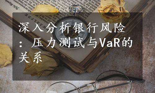 深入分析银行风险：压力测试与VaR的关系