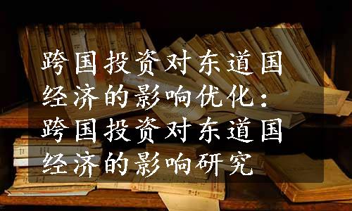 跨国投资对东道国经济的影响优化：跨国投资对东道国经济的影响研究