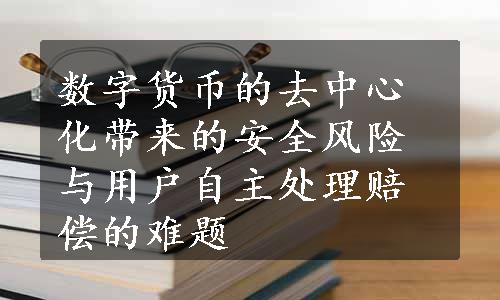 数字货币的去中心化带来的安全风险与用户自主处理赔偿的难题