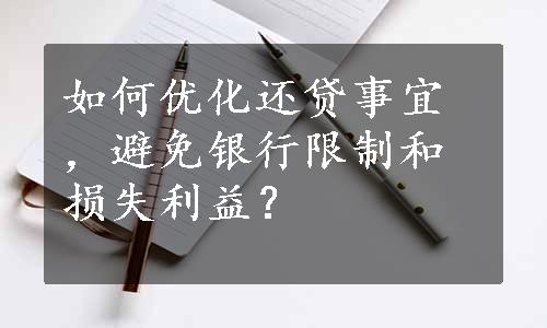 如何优化还贷事宜，避免银行限制和损失利益？