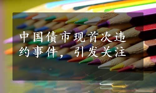 中国债市现首次违约事件，引发关注