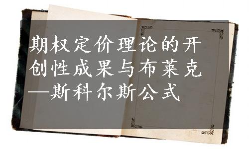 期权定价理论的开创性成果与布莱克—斯科尔斯公式